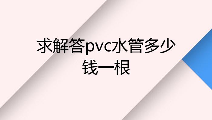 江南平台app体育求解答pvc水管多少钱一根？