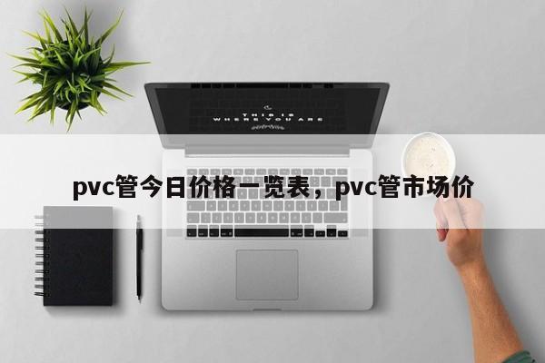 江南app体育pvc管今日价格一览表pvc管市场价