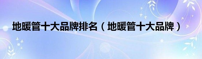 江南平台app体育地暖管十大品牌排名（地暖管十大品牌）